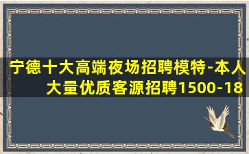 宁德十大高端夜场招聘模特-本人大量优质客源招聘1500-18