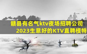 赣县有名气ktv夜场招聘公司2023生意好的KTV直聘模特